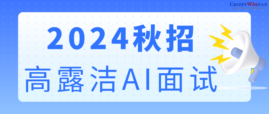 【求职干货】2024秋招高露洁AI面试真题重磅来袭！10月25日停止网申！